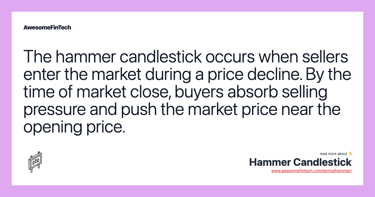 The hammer candlestick occurs when sellers enter the market during a price decline. By the time of market close, buyers absorb selling pressure and push the market price near the opening price.