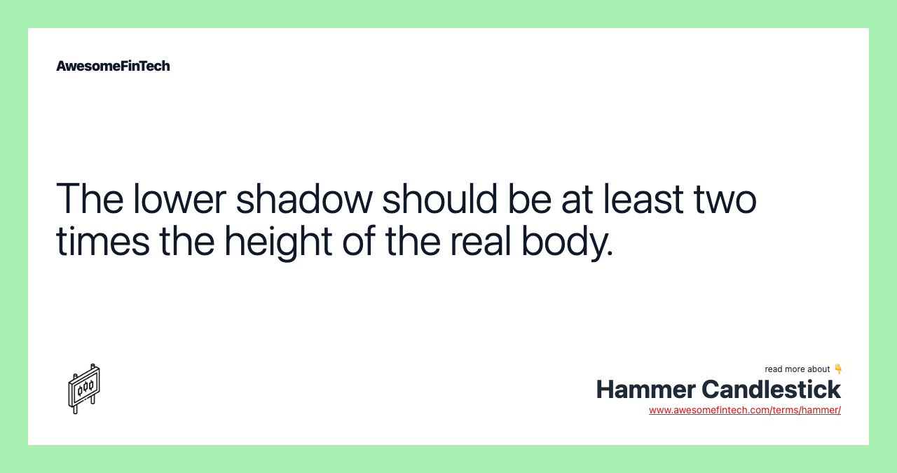The lower shadow should be at least two times the height of the real body.