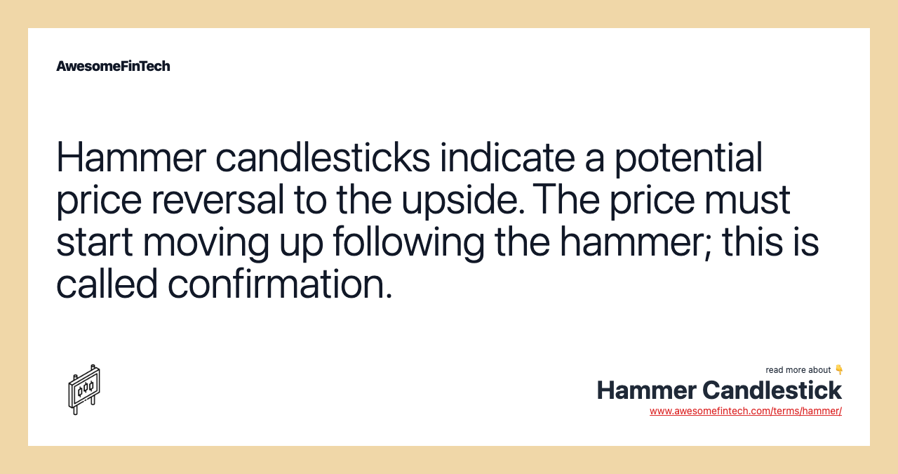 Hammer candlesticks indicate a potential price reversal to the upside. The price must start moving up following the hammer; this is called confirmation.