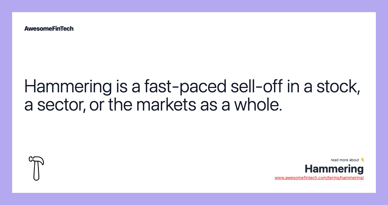 Hammering is a fast-paced sell-off in a stock, a sector, or the markets as a whole.