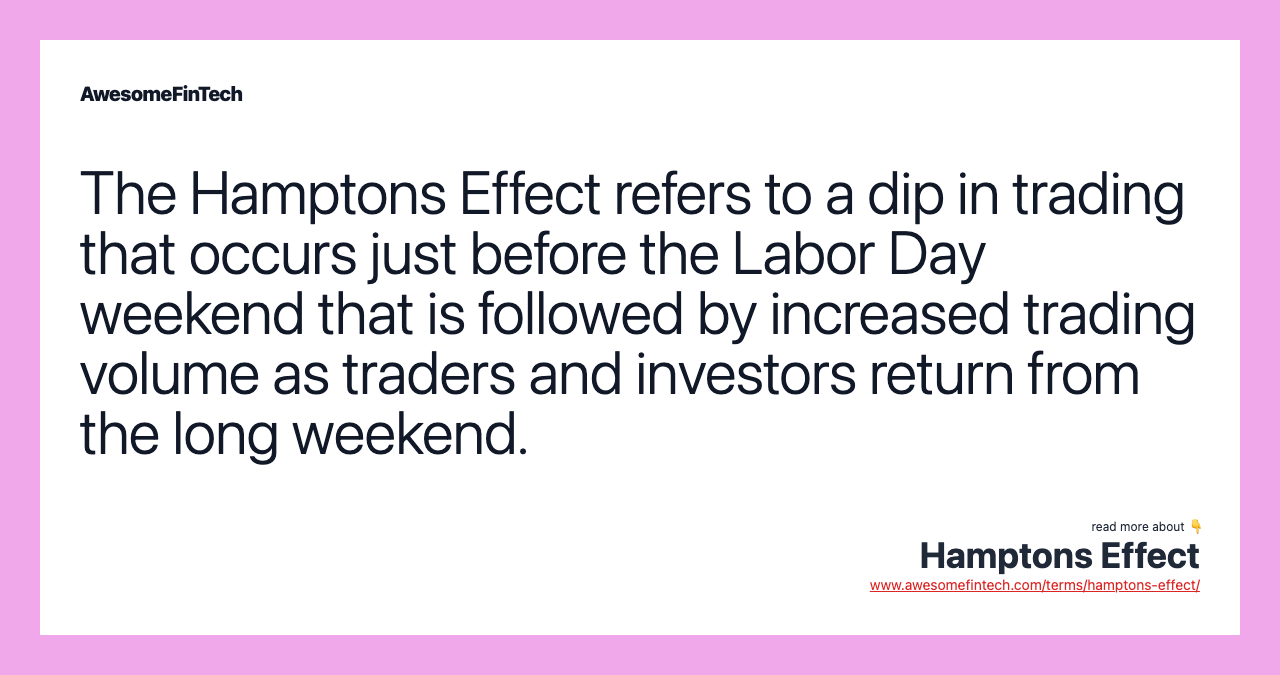 The Hamptons Effect refers to a dip in trading that occurs just before the Labor Day weekend that is followed by increased trading volume as traders and investors return from the long weekend.