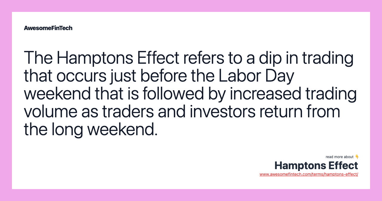 The Hamptons Effect refers to a dip in trading that occurs just before the Labor Day weekend that is followed by increased trading volume as traders and investors return from the long weekend.