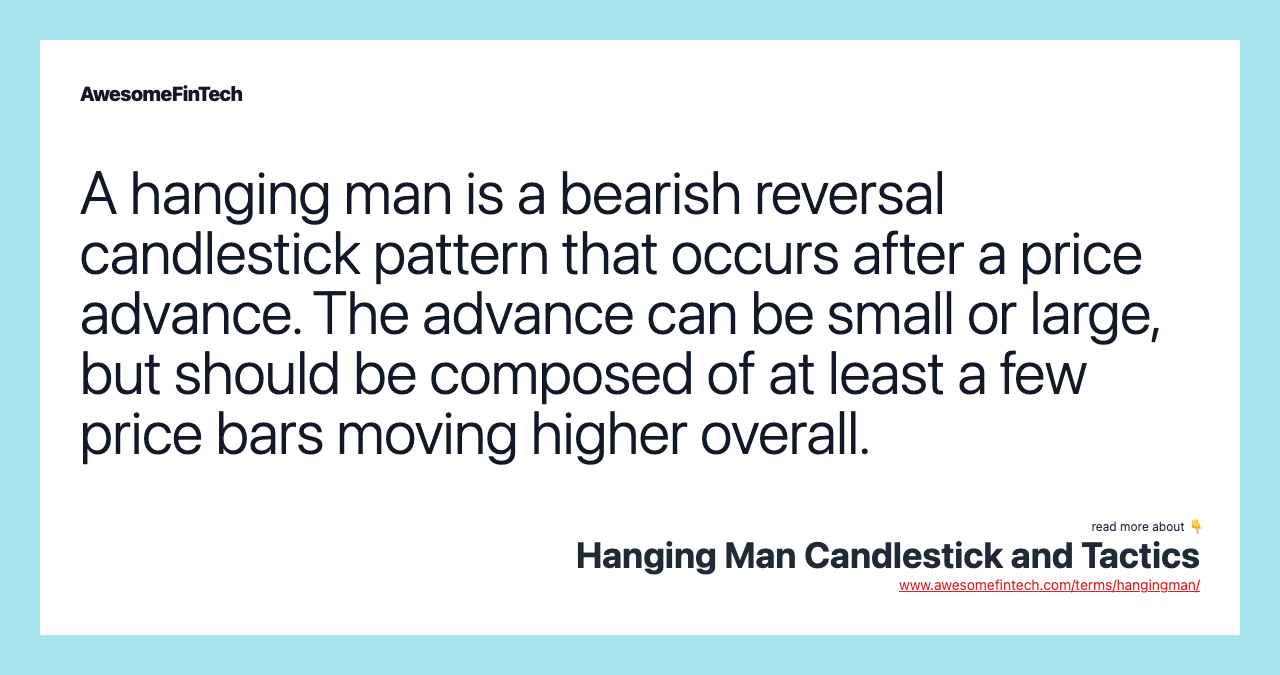 A hanging man is a bearish reversal candlestick pattern that occurs after a price advance. The advance can be small or large, but should be composed of at least a few price bars moving higher overall.