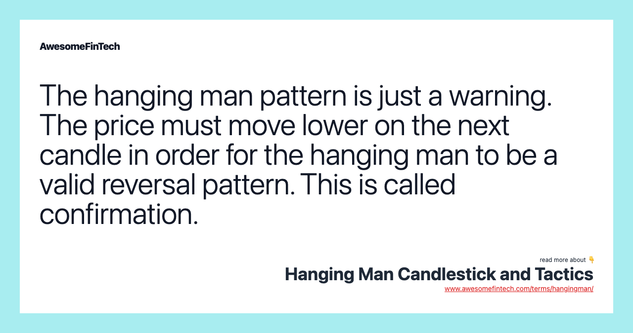 The hanging man pattern is just a warning. The price must move lower on the next candle in order for the hanging man to be a valid reversal pattern. This is called confirmation.