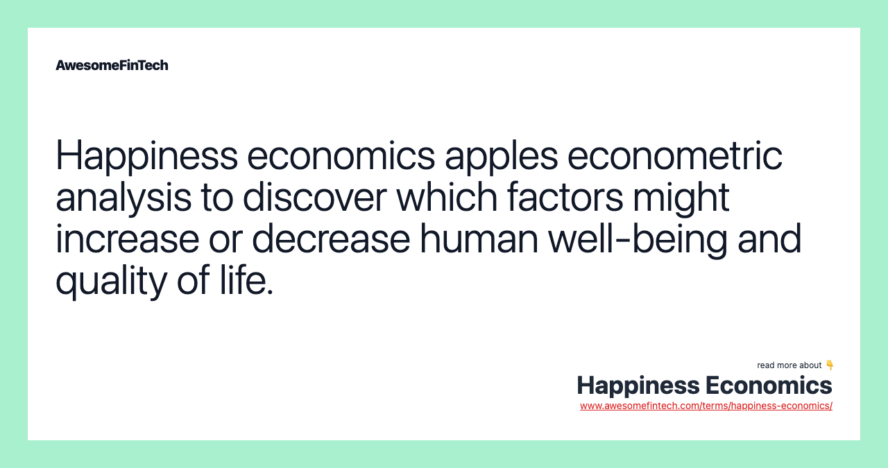 Happiness economics apples econometric analysis to discover which factors might increase or decrease human well-being and quality of life.