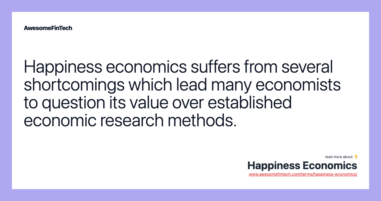 Happiness economics suffers from several shortcomings which lead many economists to question its value over established economic research methods.