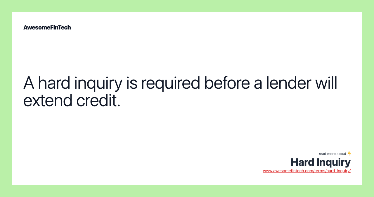 A hard inquiry is required before a lender will extend credit.