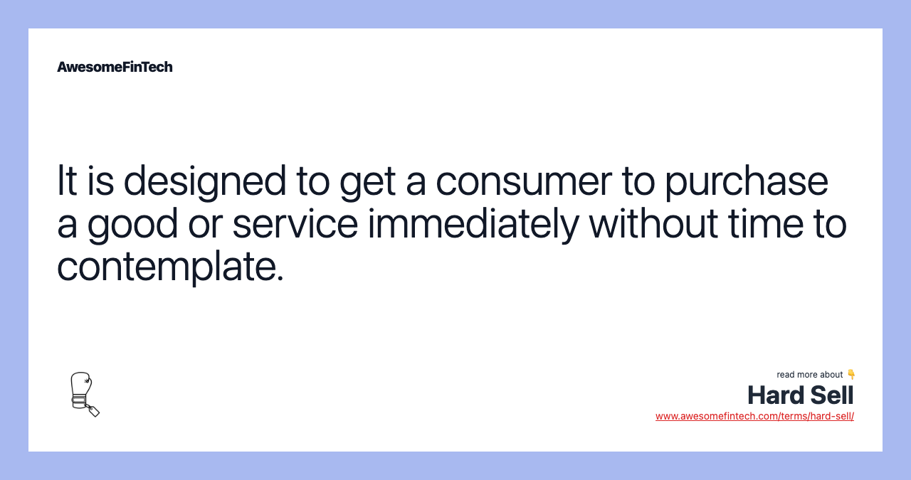 It is designed to get a consumer to purchase a good or service immediately without time to contemplate.