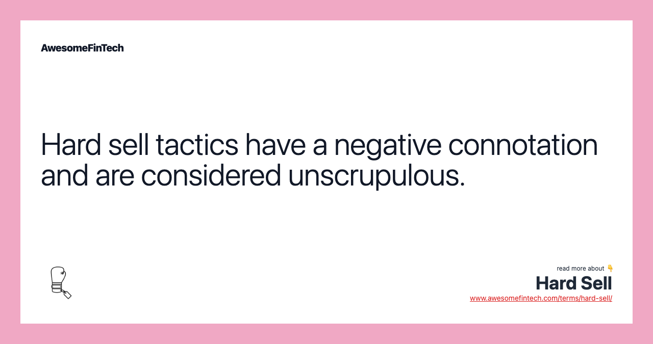 Hard sell tactics have a negative connotation and are considered unscrupulous.
