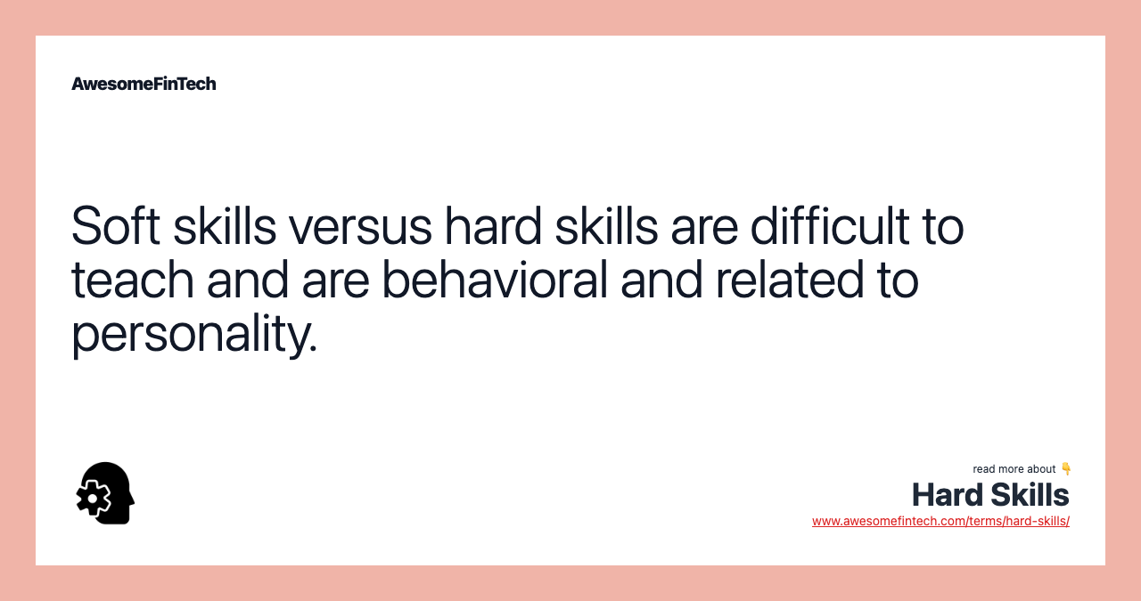 Soft skills versus hard skills are difficult to teach and are behavioral and related to personality.