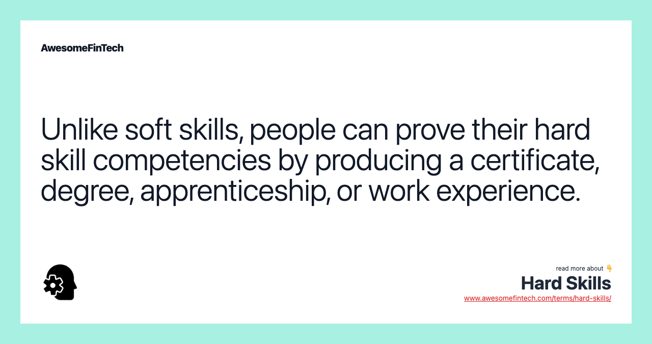 Unlike soft skills, people can prove their hard skill competencies by producing a certificate, degree, apprenticeship, or work experience.