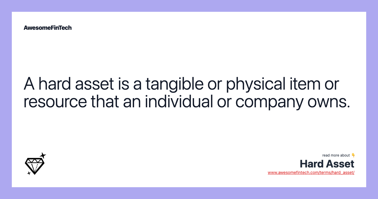 A hard asset is a tangible or physical item or resource that an individual or company owns.
