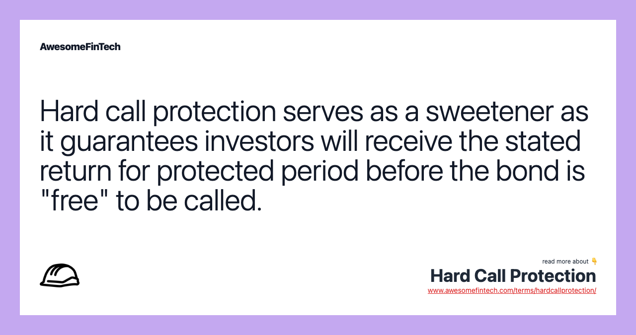 Hard call protection serves as a sweetener as it guarantees investors will receive the stated return for protected period before the bond is "free" to be called.