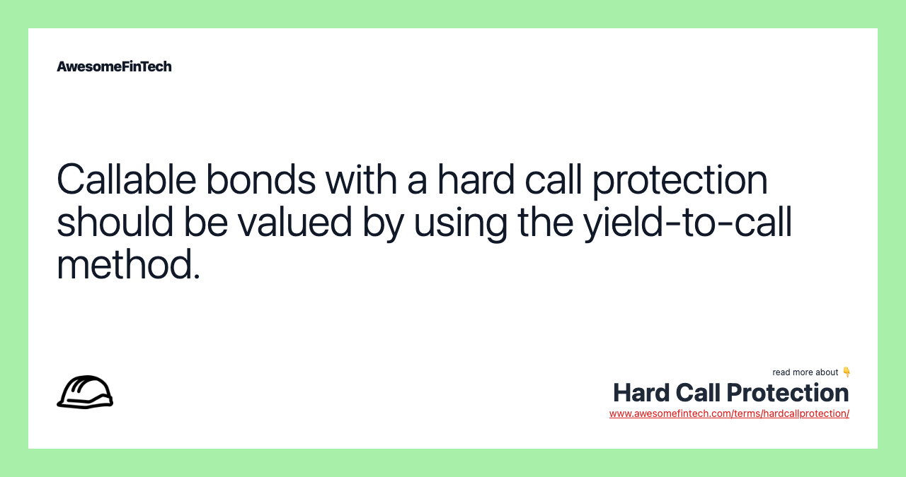 Callable bonds with a hard call protection should be valued by using the yield-to-call method.