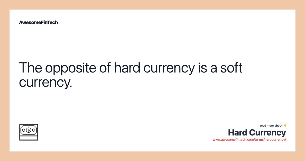 The opposite of hard currency is a soft currency.