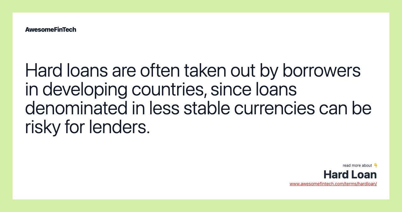 Hard loans are often taken out by borrowers in developing countries, since loans denominated in less stable currencies can be risky for lenders.