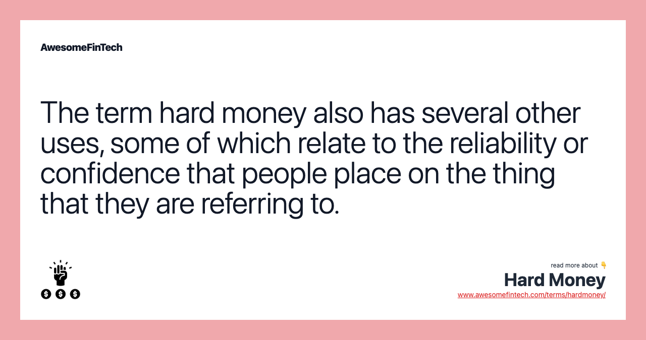 The term hard money also has several other uses, some of which relate to the reliability or confidence that people place on the thing that they are referring to.