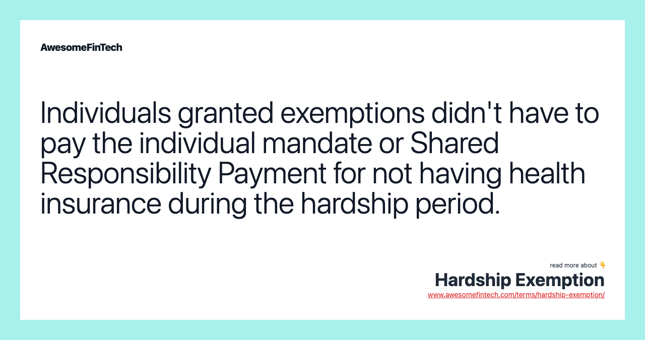 Individuals granted exemptions didn't have to pay the individual mandate or Shared Responsibility Payment for not having health insurance during the hardship period.