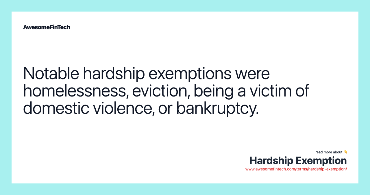 Notable hardship exemptions were homelessness, eviction, being a victim of domestic violence, or bankruptcy.