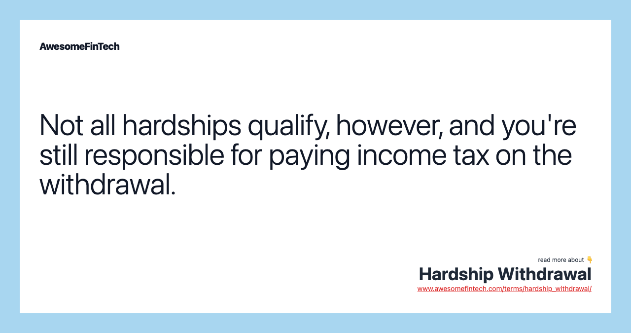 Not all hardships qualify, however, and you're still responsible for paying income tax on the withdrawal.