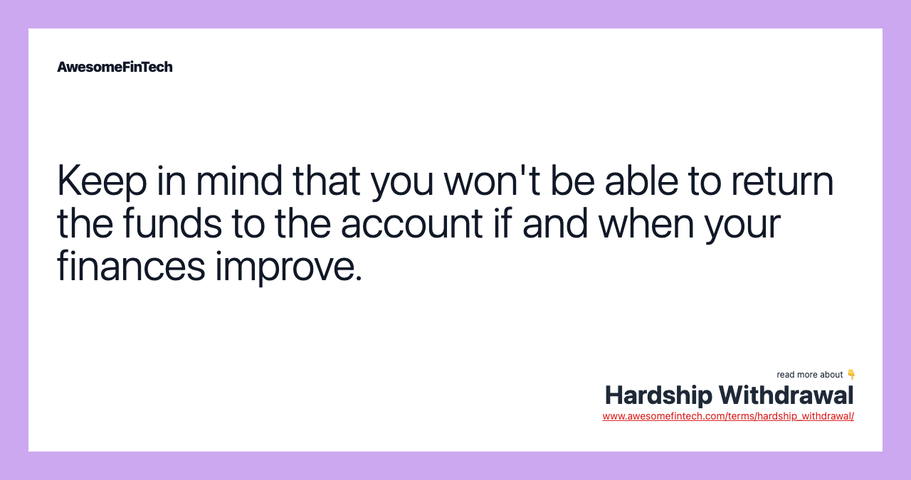 Keep in mind that you won't be able to return the funds to the account if and when your finances improve.