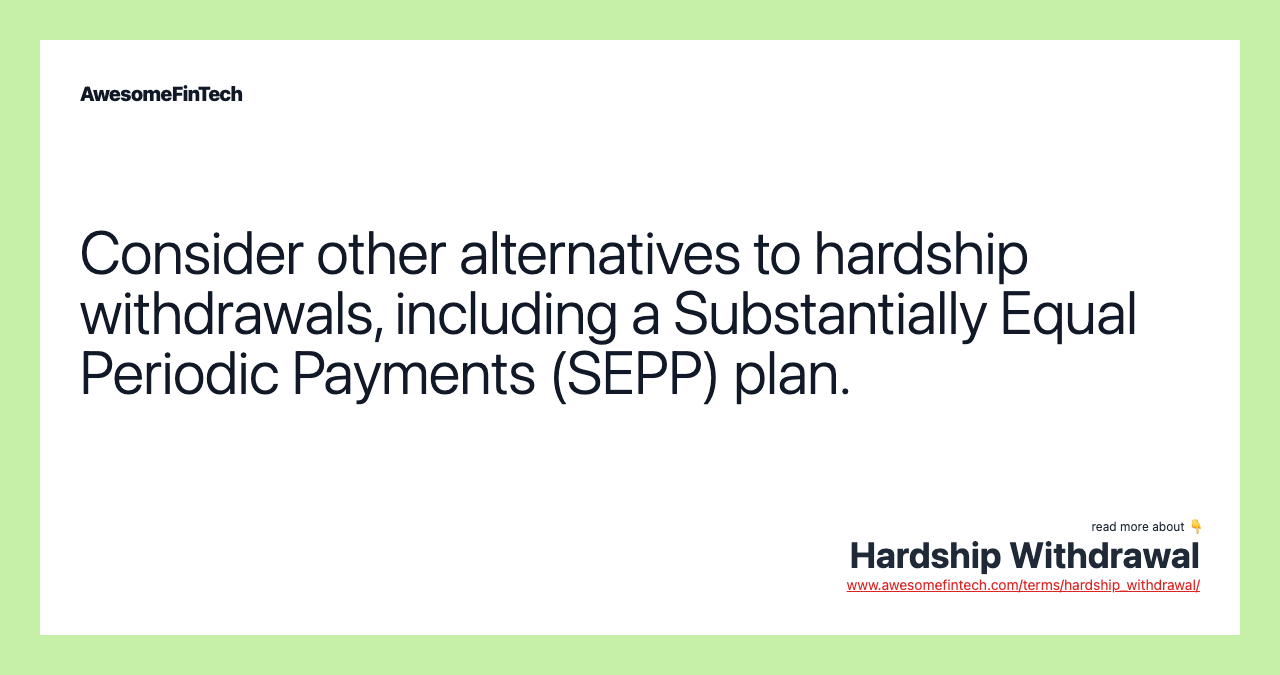 Consider other alternatives to hardship withdrawals, including a Substantially Equal Periodic Payments (SEPP) plan.