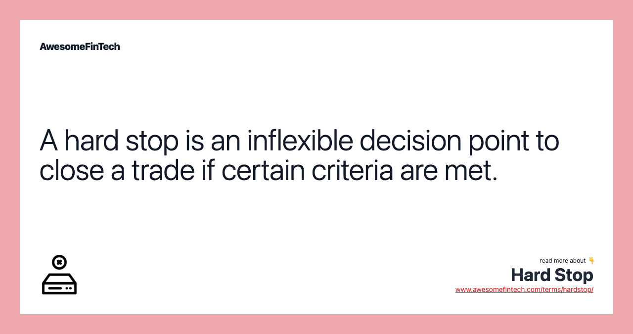 A hard stop is an inflexible decision point to close a trade if certain criteria are met.