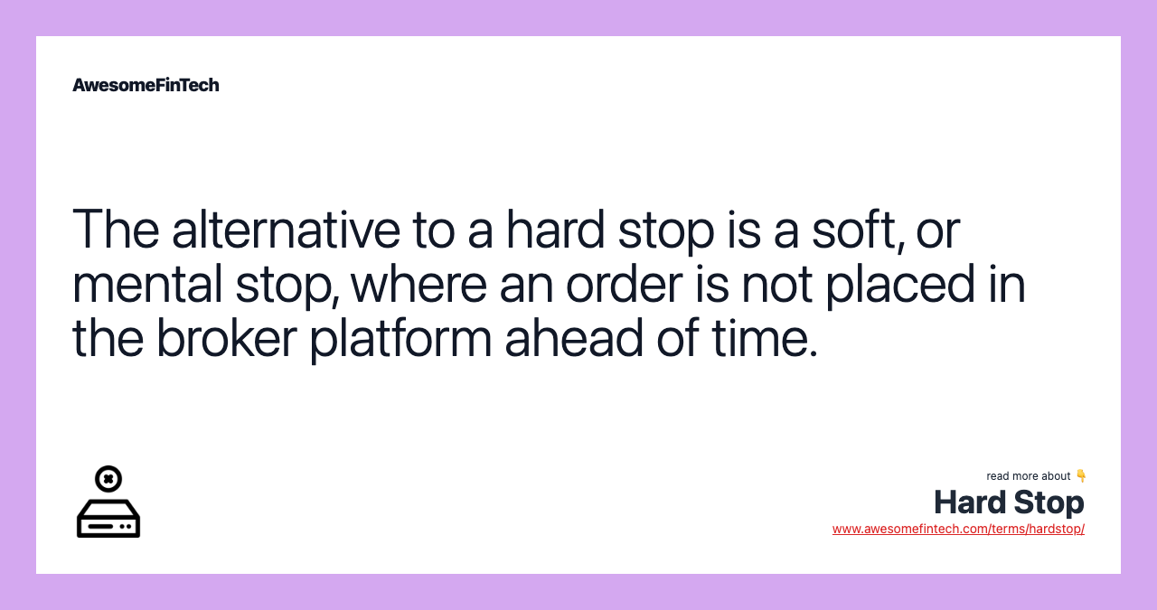 The alternative to a hard stop is a soft, or mental stop, where an order is not placed in the broker platform ahead of time.