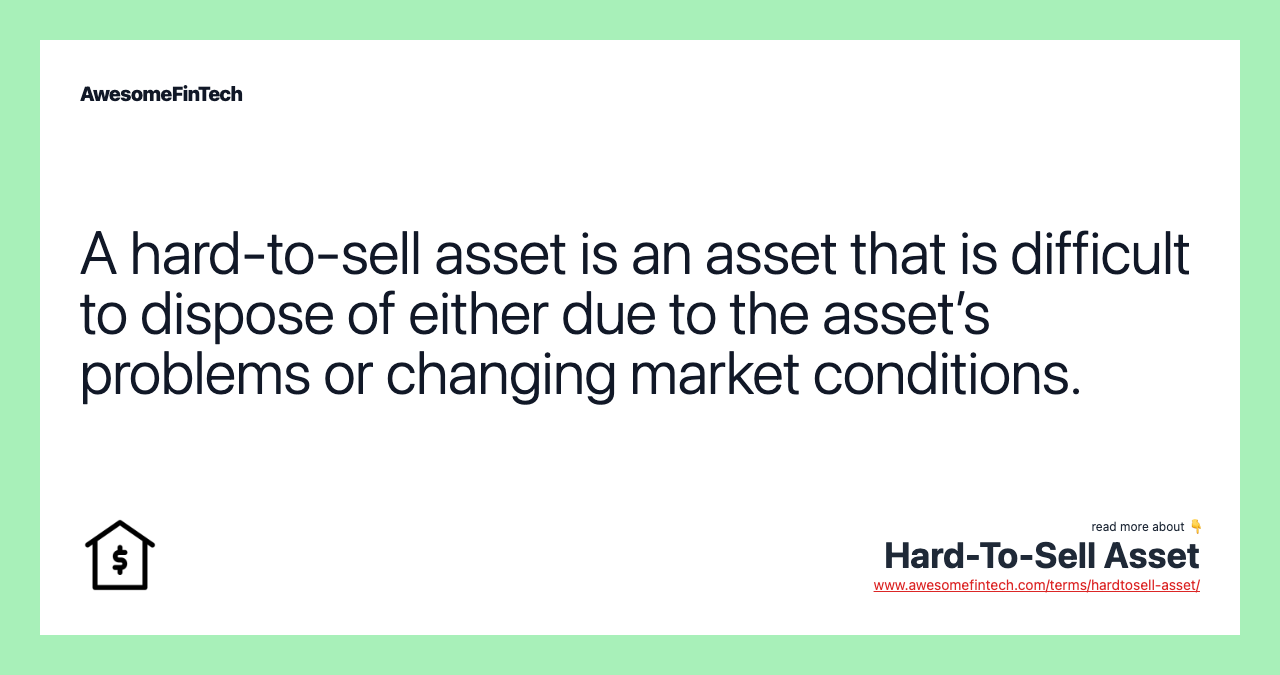 A hard-to-sell asset is an asset that is difficult to dispose of either due to the asset’s problems or changing market conditions.