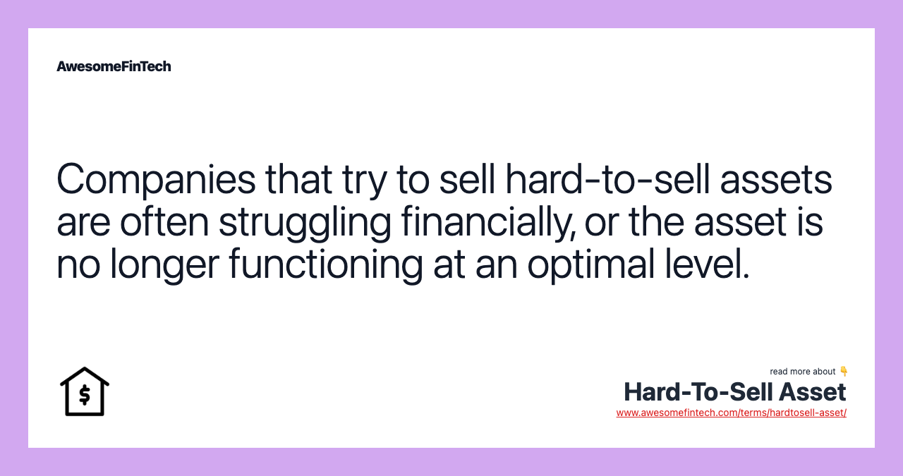Companies that try to sell hard-to-sell assets are often struggling financially, or the asset is no longer functioning at an optimal level.