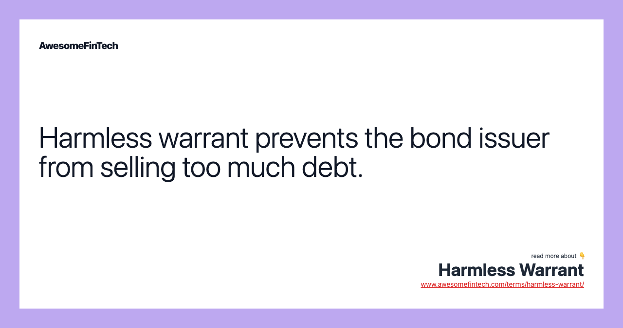 Harmless warrant prevents the bond issuer from selling too much debt.
