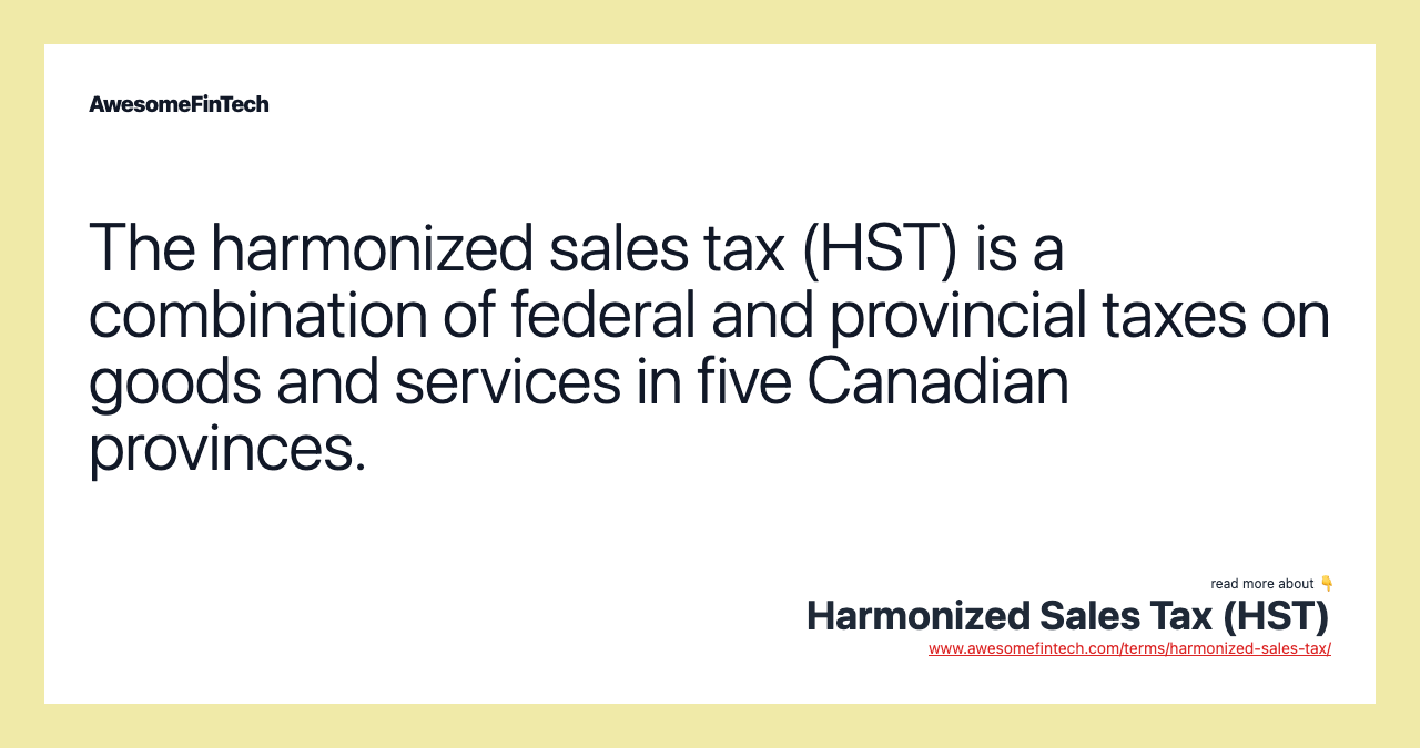 The harmonized sales tax (HST) is a combination of federal and provincial taxes on goods and services in five Canadian provinces.