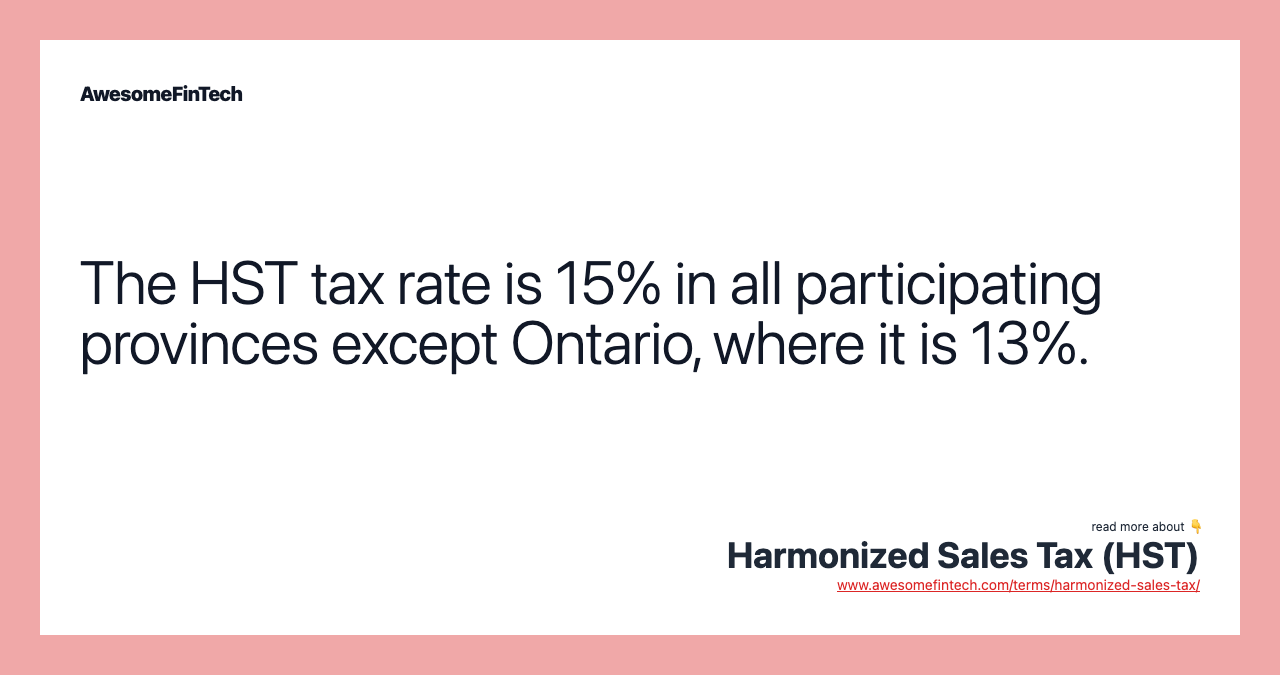 The HST tax rate is 15% in all participating provinces except Ontario, where it is 13%.