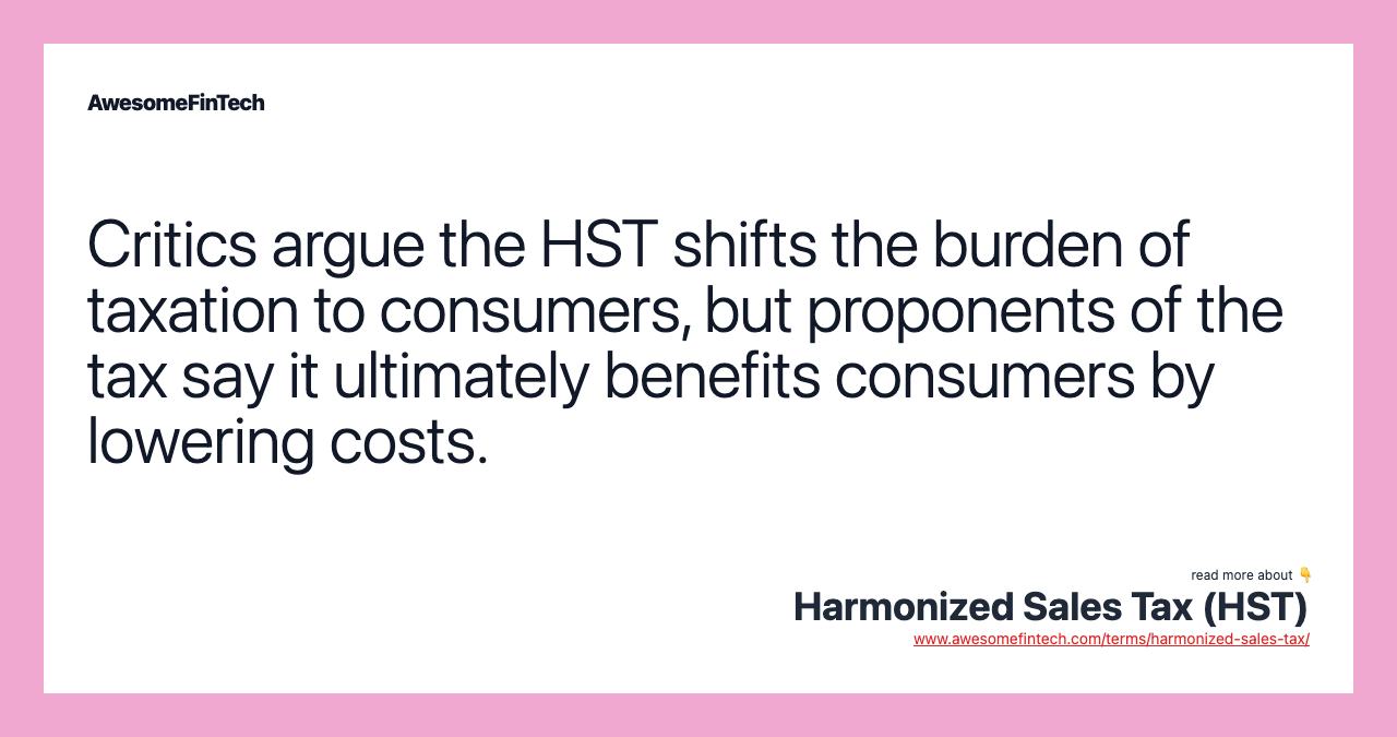 Critics argue the HST shifts the burden of taxation to consumers, but proponents of the tax say it ultimately benefits consumers by lowering costs.