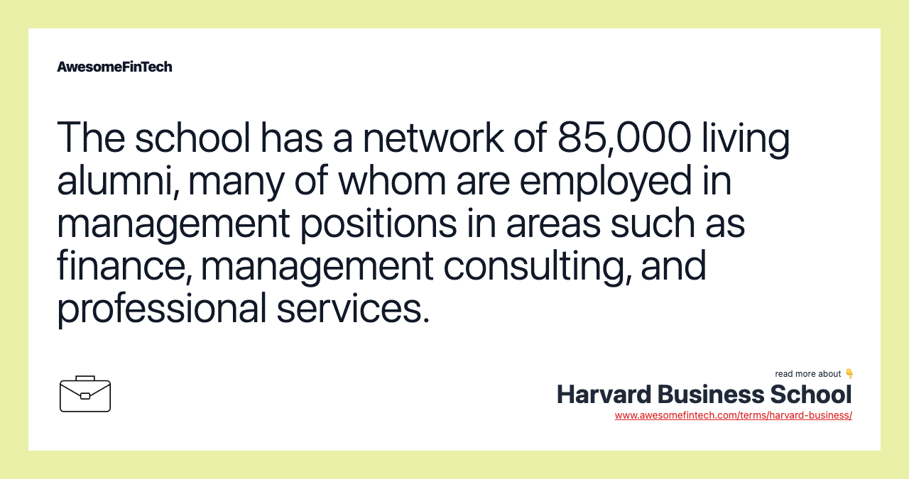 The school has a network of 85,000 living alumni, many of whom are employed in management positions in areas such as finance, management consulting, and professional services.