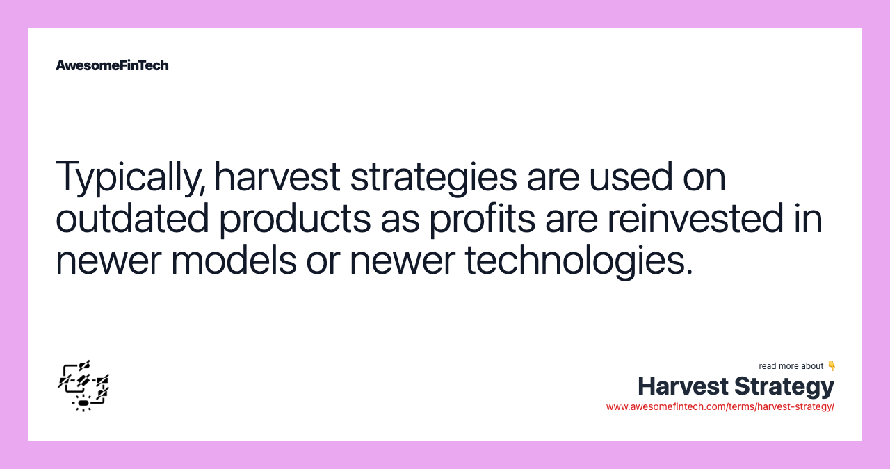 Typically, harvest strategies are used on outdated products as profits are reinvested in newer models or newer technologies.