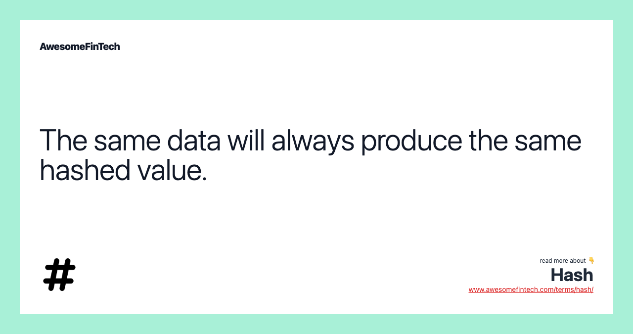 The same data will always produce the same hashed value.