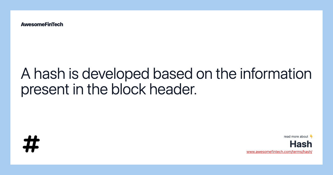 A hash is developed based on the information present in the block header.