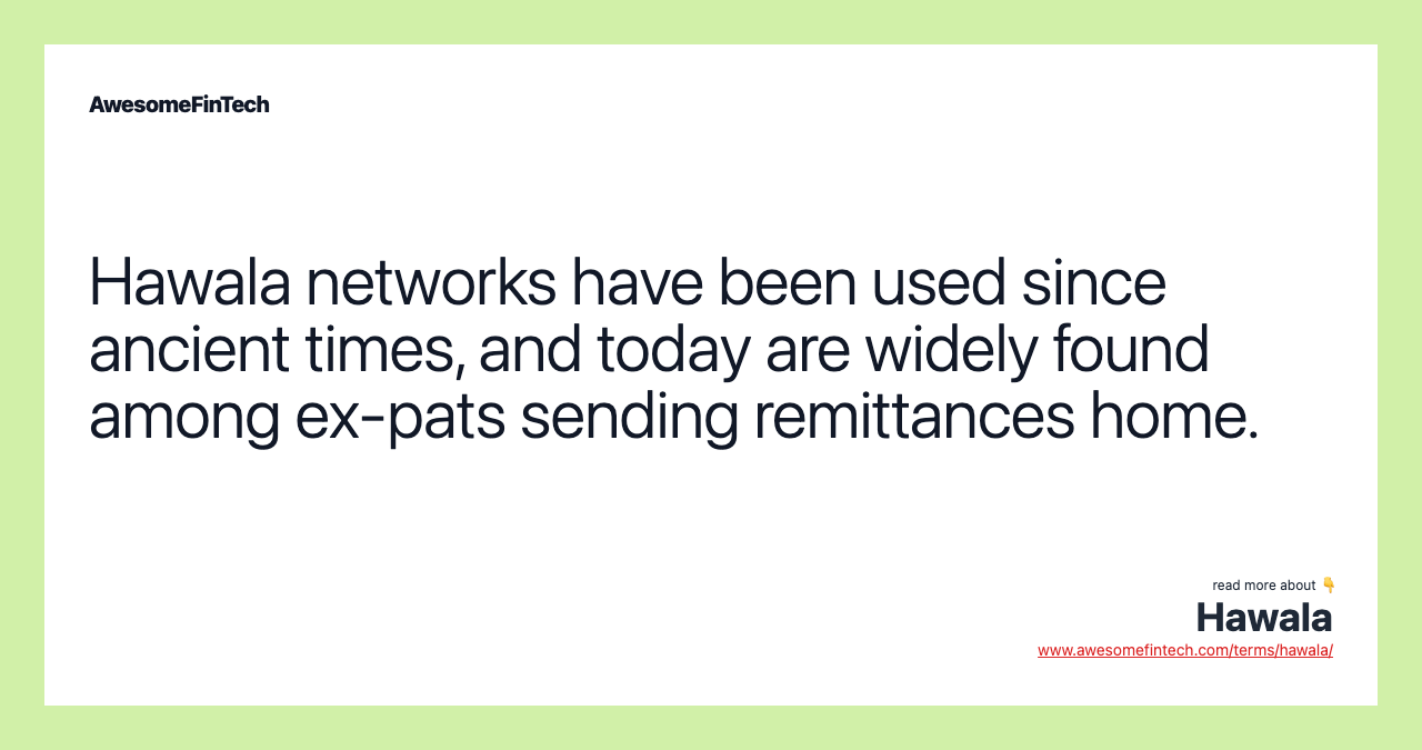 Hawala networks have been used since ancient times, and today are widely found among ex-pats sending remittances home.