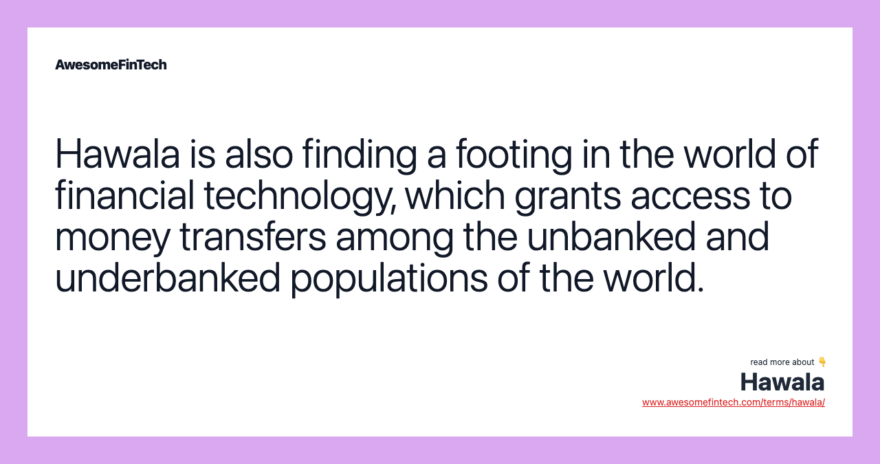 Hawala is also finding a footing in the world of financial technology, which grants access to money transfers among the unbanked and underbanked populations of the world.