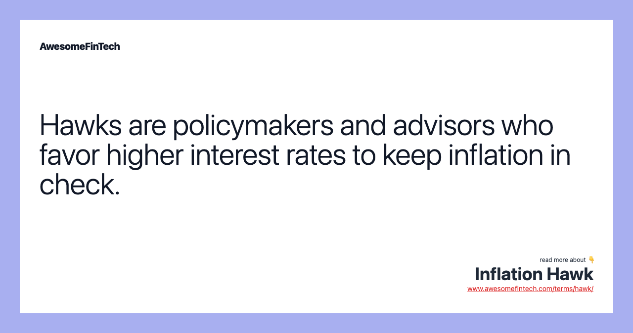 Hawks are policymakers and advisors who favor higher interest rates to keep inflation in check.