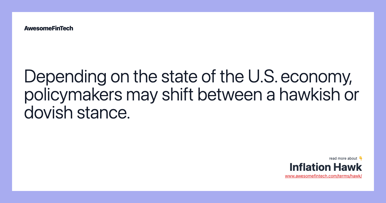 Depending on the state of the U.S. economy, policymakers may shift between a hawkish or dovish stance.
