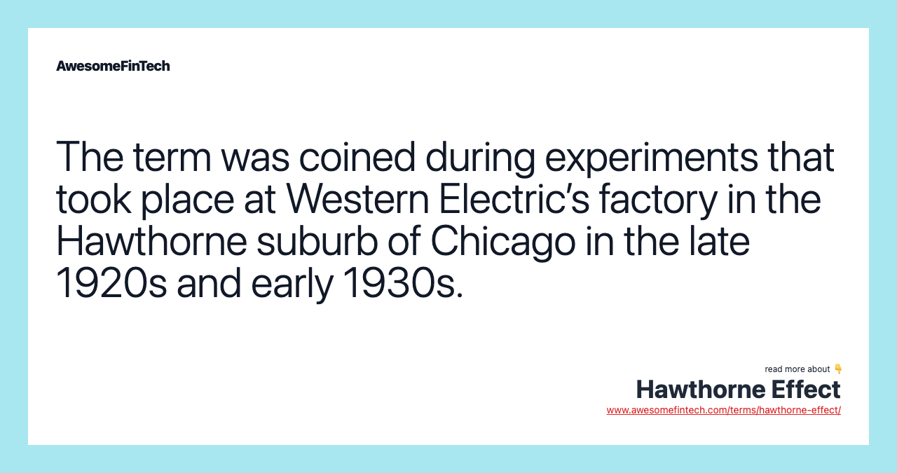 The term was coined during experiments that took place at Western Electric’s factory in the Hawthorne suburb of Chicago in the late 1920s and early 1930s.