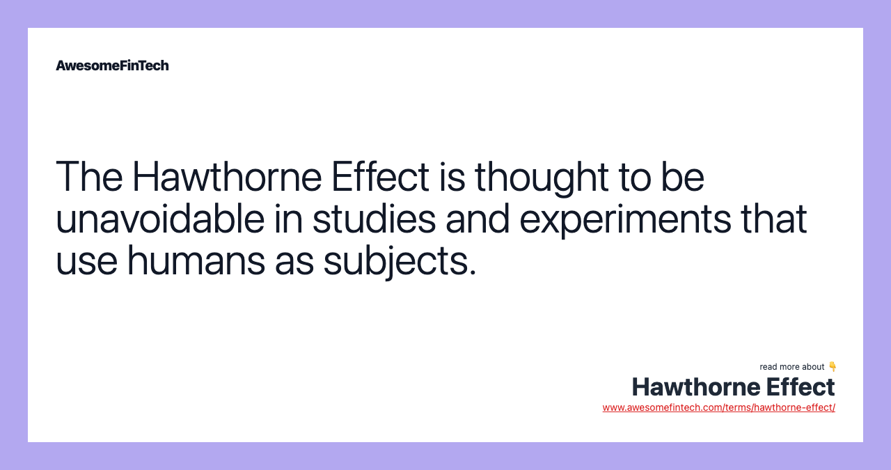 The Hawthorne Effect is thought to be unavoidable in studies and experiments that use humans as subjects.