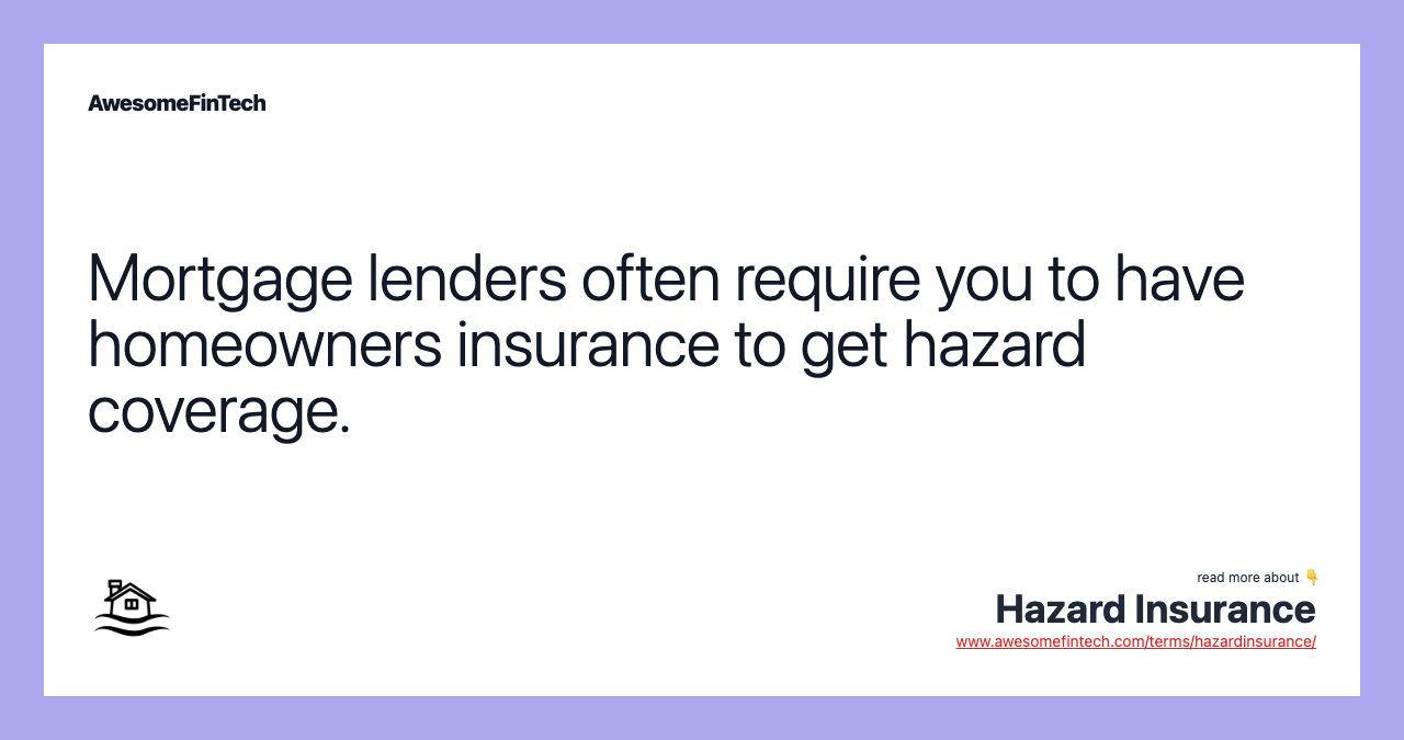 Mortgage lenders often require you to have homeowners insurance to get hazard coverage.