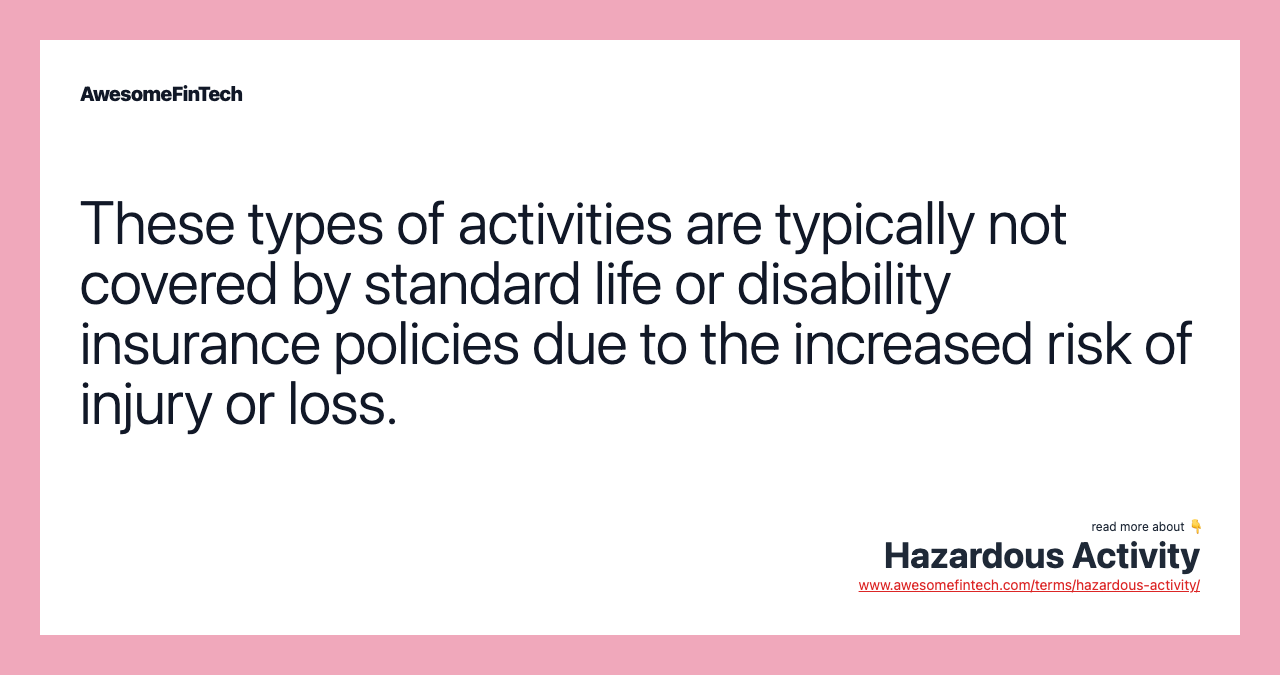 These types of activities are typically not covered by standard life or disability insurance policies due to the increased risk of injury or loss.