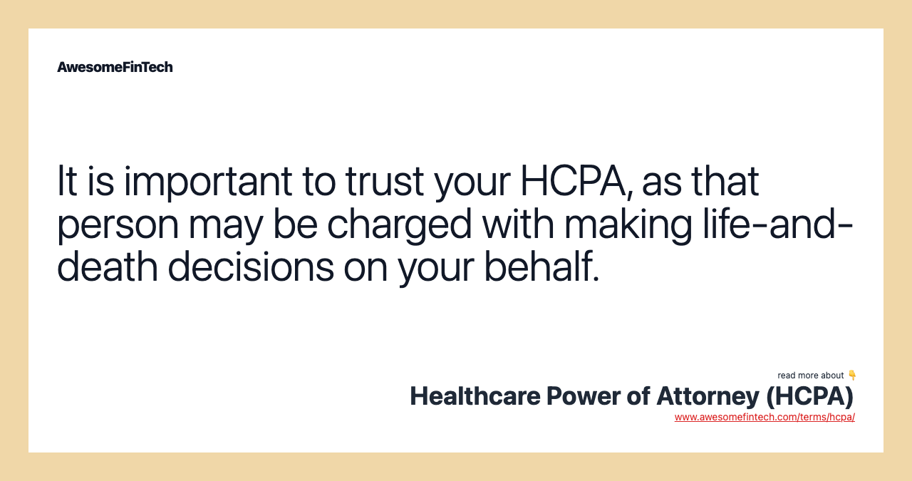 It is important to trust your HCPA, as that person may be charged with making life-and-death decisions on your behalf.