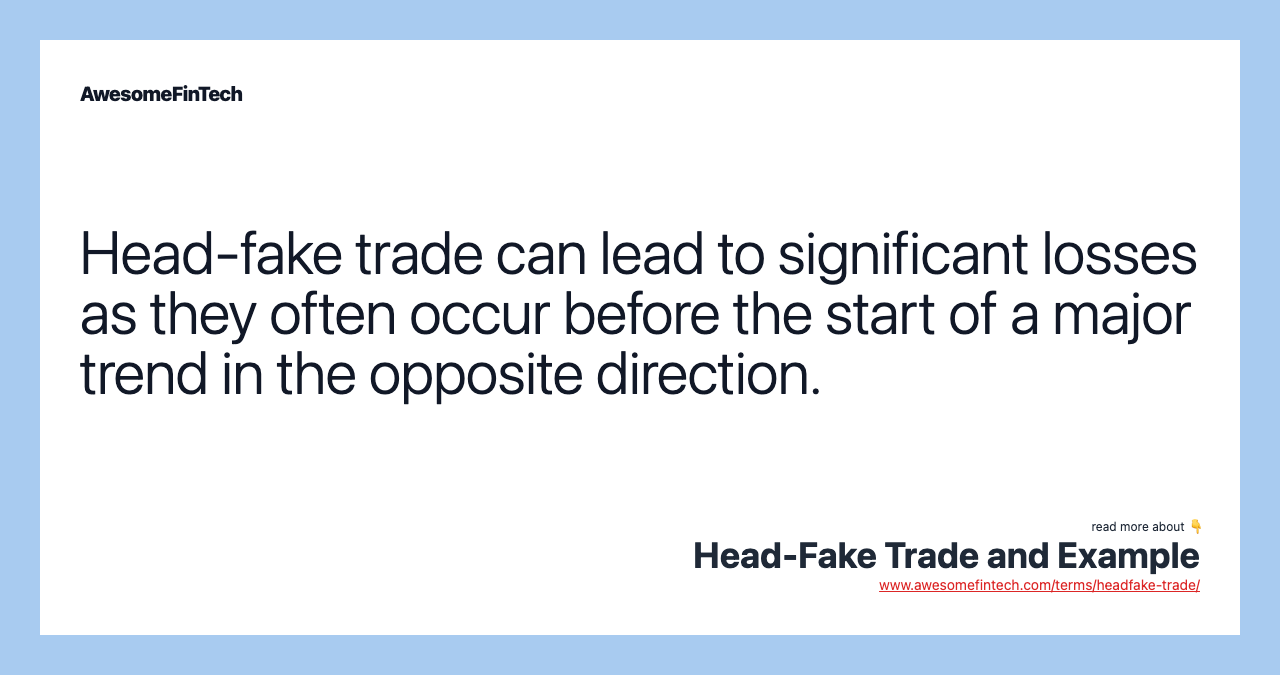 Head-fake trade can lead to significant losses as they often occur before the start of a major trend in the opposite direction.
