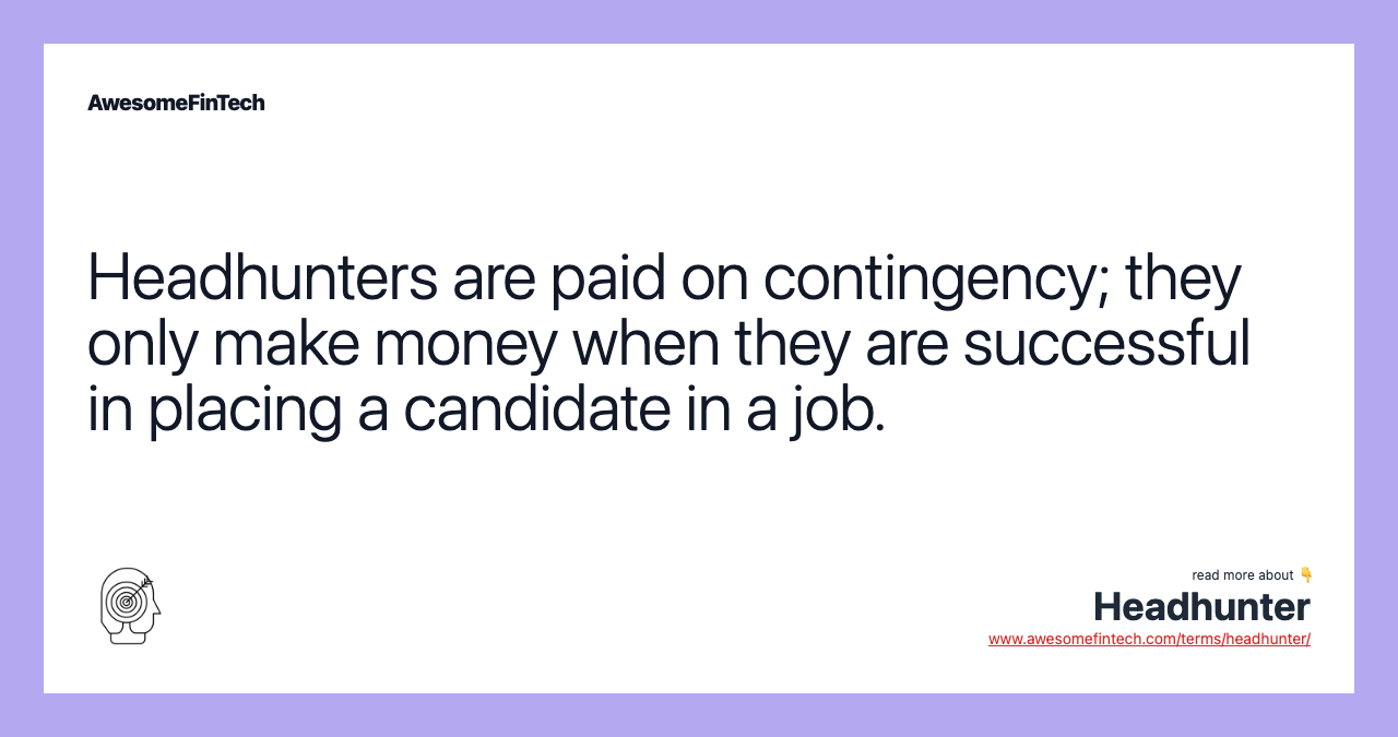 Headhunters are paid on contingency; they only make money when they are successful in placing a candidate in a job.