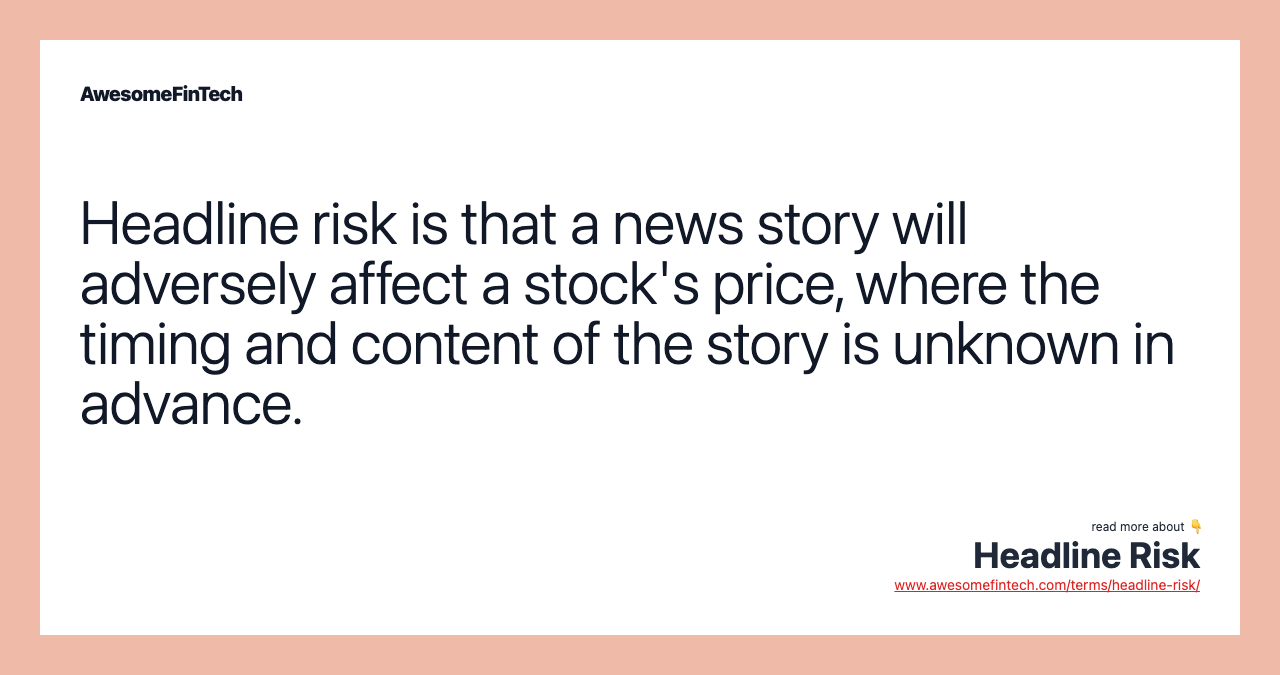 Headline risk is that a news story will adversely affect a stock's price, where the timing and content of the story is unknown in advance.